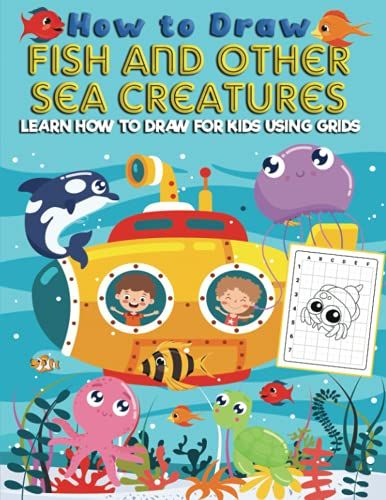 How To Draw Fish And Other Sea Creatures: Learn How To Draw For Kids Using Grids