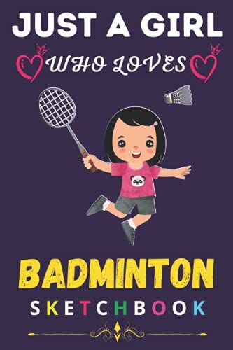 Just A Girl Who Loves Badminton- Sketchbook: Cute Lover Blank Sketchbook For Girl, Woman, Kids, Students And All Age | Painting, Drawing, Writing, ... Gift For Christmas, Thanksgiving, Birthday