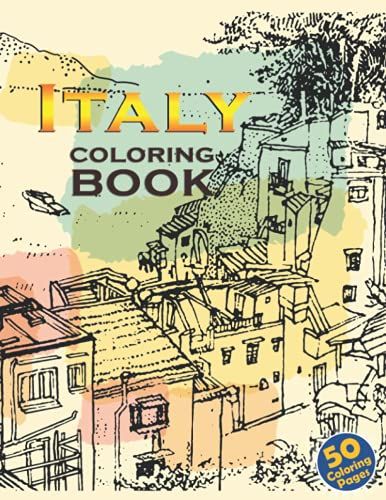 Italy Coloring Book: Enchanting Italy Coloring Pages With 50+ High Quality Images For All Ages, Great Book For Relaxation And Stress Relief