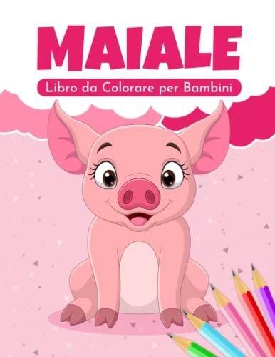 Maiale Libro Da Colorare Per Bambini: Pagine Da Colorare Di Maiali Facili E Divertenti Per Bambini, Ragazzi E Ragazze Da 2 A 8 Anni. (Regalo Perfetto Per Bambini!)