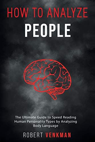 How To Analyze People: The Ultimate Guide To Speed Reading Human Personality Types By Analyzing Body Language