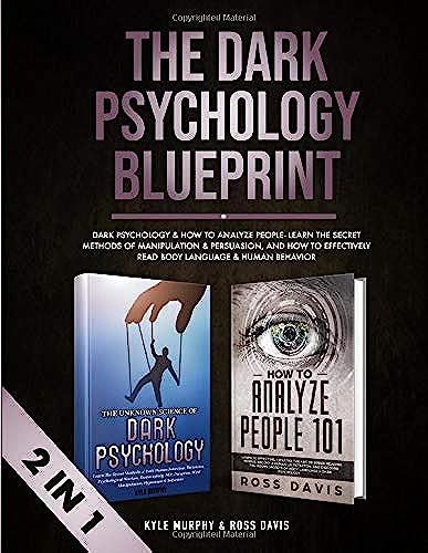 The Dark Psychology Blueprint: Dark Psychology & How To Analyze People- Learn The Secret Methods Of Manipulation & Persuasion, And How To Effectively Read Body Language & Human Behavior (2 In 1)