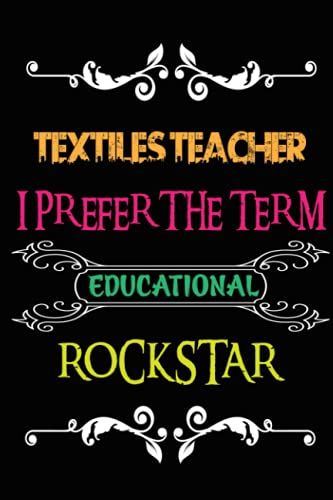 Textiles Teacher I Prefer The Term Educational Rockstar: Perfect Appreciation, Textiles Teacher Retirement Gifts. Inspirational Journal Or Notebook For Teacher Gift.