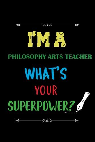 I'm A Philosophy Arts Teacher What's Your Superpower?: Perfect Appreciation, Philosophy Arts Teacher Retirement Gifts. Inspirational Journal Or ... For Teachers To Write Down The Crazy Quotes.