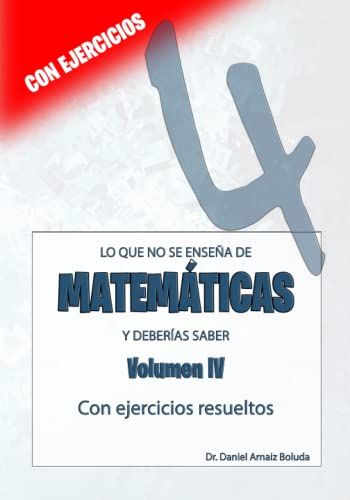 Lo Que No Se Enseña De Matemáticas Y Deberías Saber. Volumen 4.: Con Ejercicios Resueltos. (Lo Que No Se Enseña Y Deberías Saber)