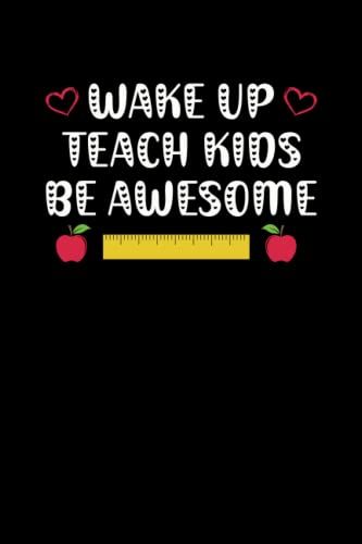 Wake Up Teach Kids Be Awesome Notebook: Awesome Teacher Graduation Thank You Gift For Male, Female New, Retirement Teacher - Unique Appreciation Week 6x9 Lined Notebook Journal