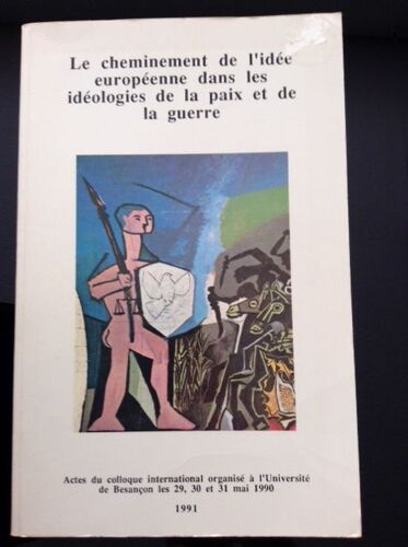 Le Cheminement De L'idée Européenne Dans Les Idéologies De La Paix Et De La Guerre - Colloque International Tenu À L'université De Besançon, 29-31 Mai 1990