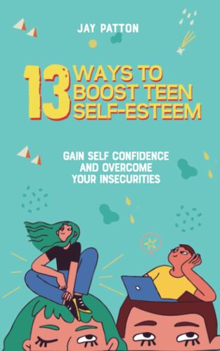 13 Ways To Boost Teen Self-Esteem: Gain Self Confidence And Overcome Your Insecurities