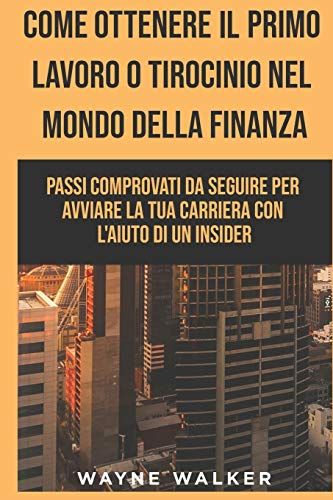 Come Ottenere Il Primo Lavoro O Tirocinio Nel Mondo Della Finanza: Passi Comprovati Da Seguire Per Avviare La Tua Carriera Con L'aiuto Di Un Insider