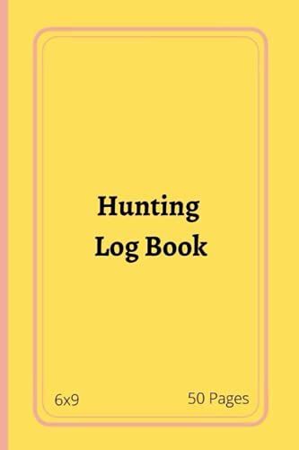 Hunting Log Book: Hunting Logbook, Journal To Keep Record Date, Time, Location, Weather Conditions, Hunting Type, Co-Hunters, Terrain Level, Target ... Additional Notes, 6x9 Size, 50 Pages