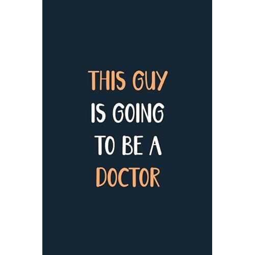 This Guy Is Going To Be A Doctor: Blank Lined Notebook Journal For Future Guy Doctor, Doctor Gift For Men, Write Down All Your Thoughts And Your Daily Things, New Quote Book Gift For Doctor