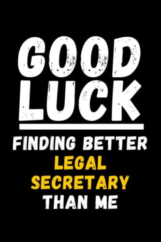 Good Luck Finding Better Legal Secretary Than Me: Lined Journal Notebook, Cute Appreciation Notebook, Best Gift For Legal Secretary , 6x9 Inches With 120 Pages