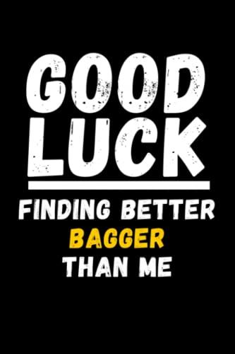 Good Luck Finding Better Bagger Than Me: Lined Journal Notebook, Cute Appreciation Notebook, Best Gift For Bagger , 6x9 Inches With 120 Pages