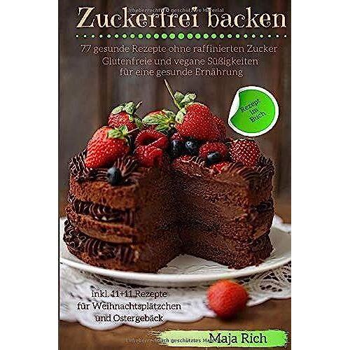 Zuckerfrei Backen: Glutenfreie, Vegane Süßigkeiten Für Eine Gesunde Ernährung 77 Gesunde Rezepte Ohne Raffinierten Zucker Inkl. 11+11 Rezepte Für Weihnachtsplätzchen Und Ostergebäck
