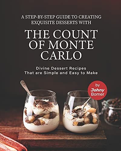 A Step-By-Step Guide To Creating Exquisite Desserts With The Count Of Monte Carlo: Divine Dessert Recipes That Are Simple And Easy To Make