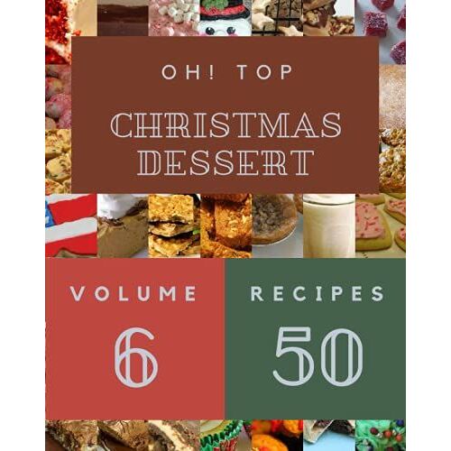 Oh! Top 50 Christmas Dessert Recipes Volume 6: A Christmas Dessert Cookbook For Effortless Meals