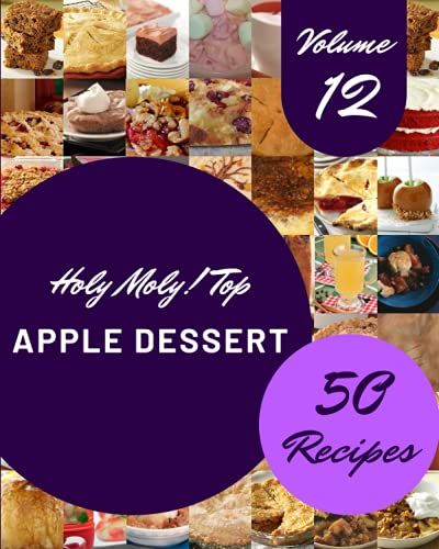 Holy Moly! Top 50 Apple Dessert Recipes Volume 12: From The Apple Dessert Cookbook To The Table