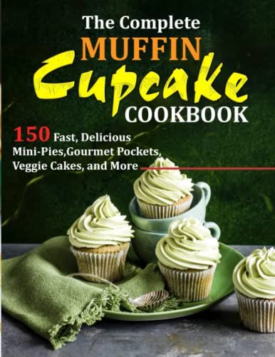 The Complete Muffin Cupcake Cookbook: 150 Fast, Delicious Mini-Pies,Gourmet Pockets, Veggie Cakes, And More