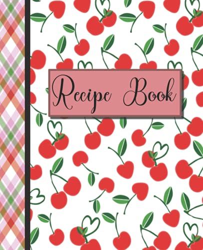 Recipe Book: Cute Cherry Blank Recipe Book To Write In Your Own Recipes 7.5"X9.25" Empty Cookbook Keepsake Ideal Gift For Chefs, Cooks And Foodies
