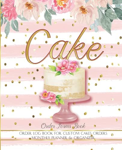 Cake Orders Forms Book: Order Logbook For Custom Cake Orders | Monthly Planner & Organizer For Small & Professional Bakery Or Home-Based Cake Business ... Small Business Log Book | Cake Orders Tracker