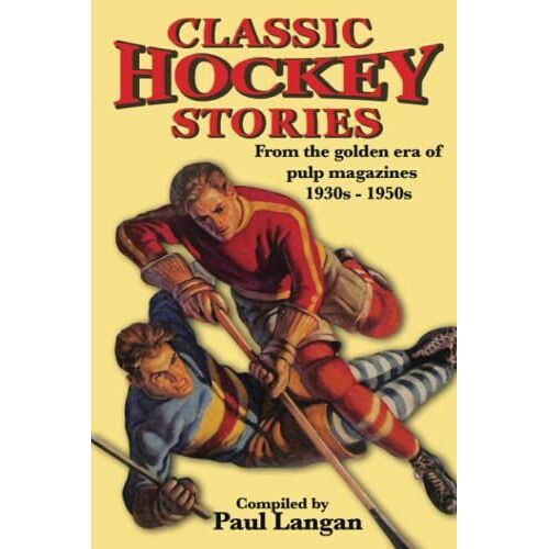 Classic Hockey Stories: From The Golden Era Of Pulp Magazines 1930s-1950s