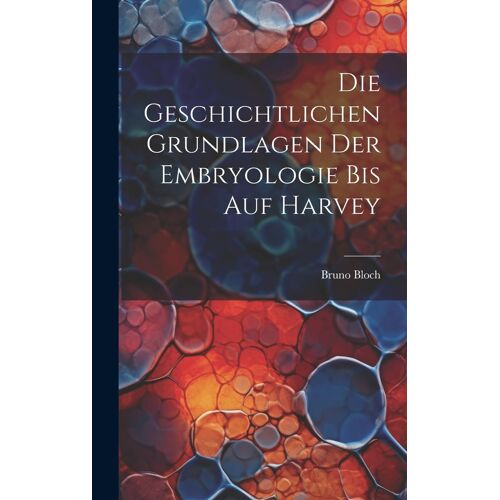 Die Geschichtlichen Grundlagen Der Embryologie Bis Auf Harvey