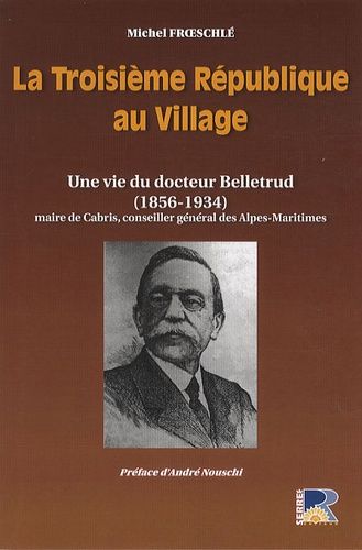La Troisième République Au Village - Une Vie Du Docteur Belletrud (1856-1934)