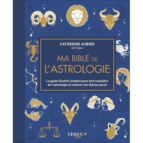 Ma Bible De L'astrologie - Le Guide Illustré Complet Pour Tout Connaître De L'astrologie Et Réaliser Son Thème Astral
