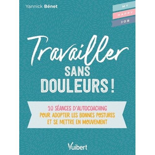 Travailler Sans Douleur ! - 10 Séances D?Auto-Coaching Pour Adopter Les Bonnes Postures Et Se Mettre En Mouvement