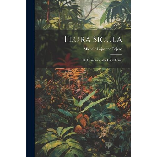 Flora Sicula: Pt. 1. Gamopetalae Calyciflorae