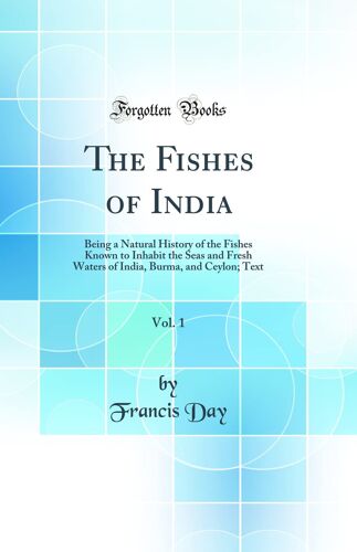 The Fishes Of India, Vol. 1: Being A Natural History Of The Fishes Known To Inhabit The Seas And Fresh Waters Of India, Burma, And Ceylon; Text (Classic Reprint)