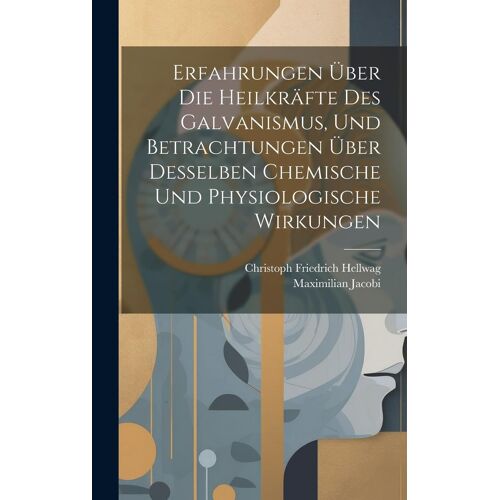 Erfahrungen Über Die Heilkräfte Des Galvanismus, Und Betrachtungen Über Desselben Chemische Und Physiologische Wirkungen