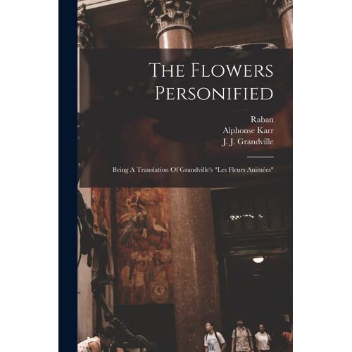 The Flowers Personified: Being A Translation Of Grandville's "Les Fleurs Animées