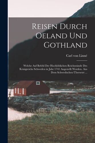 Reisen Durch Oeland Und Gothland: Welche Auf Befehl Der Hochlöblichen Reichsstände Des Königreichs Schweden In Jahr 1741 Angestellt Worden. Aus Dem Schwedischen Übersetzt ...