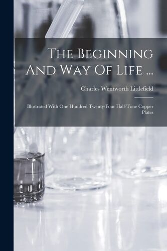 The Beginning And Way Of Life ...: Illustrated With One Hundred Twenty-Four Half-Tone Copper Plates
