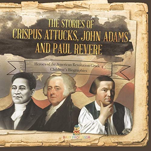 The Stories Of Crispus Attucks, John Adams And Paul Revere | Heroes Of The American Revolution Grade 4 | Children's Biographies