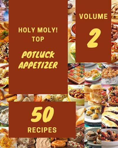 Holy Moly! Top 50 Potluck Appetizer Recipes Volume 2: Not Just A Potluck Appetizer Cookbook!