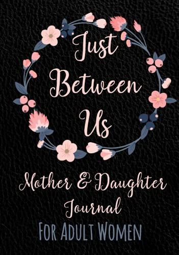 Just Between Us Mother And Daughter Journal: For Adult Women - Keepsake Diary To Pass Back And Forth - With Guided Prompts, Fill-In-The-Blank ... Better - Best Gift Idea - Hard Cover Version