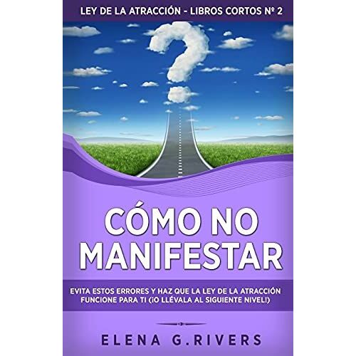 Cã³Mo No Manifestar: Evita Estos Errores Y Haz Que La Ley De La Atracciã³N Funcione Para Ti (Â¡O Llã©Vala Al Siguiente Nivel!)