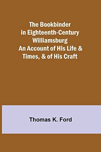 The Bookbinder In Eighteenth-Century Williamsburg; An Account Of His Life & Times, & Of His Craft