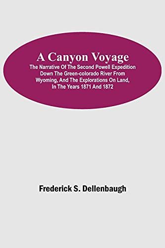 A Canyon Voyage; The Narrative Of The Second Powell Expedition Down The Green-Colorado River From Wyoming, And The Explorations On Land, In The Years 1871 And 1872