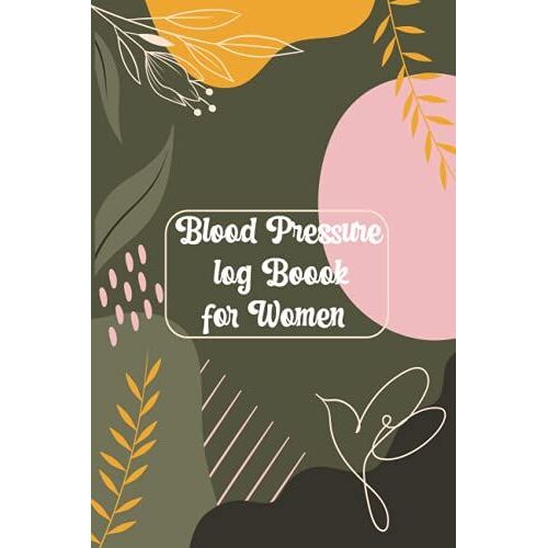 Blood Pressure Log Book For Women: Track, Record & Monitor Your Weight Medications Blood Pressure & Blood Sugar Pulse Weight Blood Pressure Journal Book Diary For Blood Pressure Readings