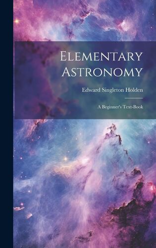 Elementary Astronomy; A Beginner's Text-Book