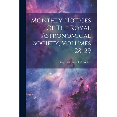 Monthly Notices Of The Royal Astronomical Society, Volumes 28-29