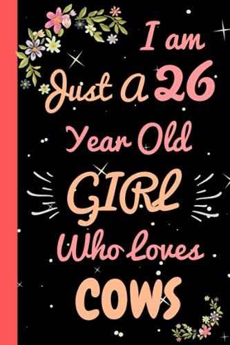 I'm Just A 26 Year Old Girl Who Loves Cows: Beautiful 26 Year Old Birthday Cows Gift Notebook/Journal, Cute Cows Gift For Teens And Girls Cows Notebook/Journal 26th Birthday, Lined Journal 110 Pages.