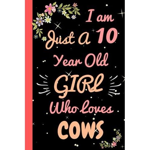 I'm Just A 10 Year Old Girl Who Loves Cows: Beautiful 10 Year Old Birthday Cows Gift Notebook/Journal, Cute Cows Gift For Teens And Girls Cows Notebook/Journal 10th Birthday, Lined Journal 110 Pages.