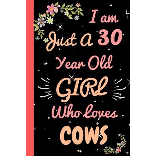 I'm Just A 30 Year Old Girl Who Loves Cows: Beautiful 30 Year Old Birthday Cows Gift Notebook/Journal, Cute Cows Gift For Teens And Girls Cows Notebook/Journal 30th Birthday, Lined Journal 110 Pages.