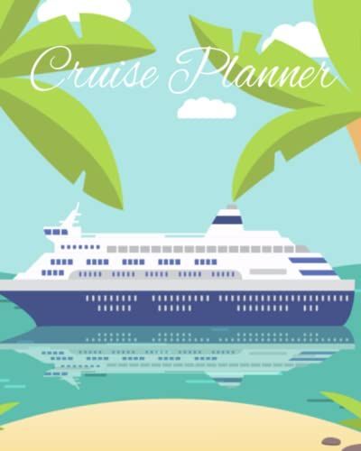 Cruise Planner: Cruise Journal For Planning Your Cruise Journey. 8x10" 120 Pages Makes It Super Duper Easy To Travel With Or Gift To A Dear One Who Takes Vacation.