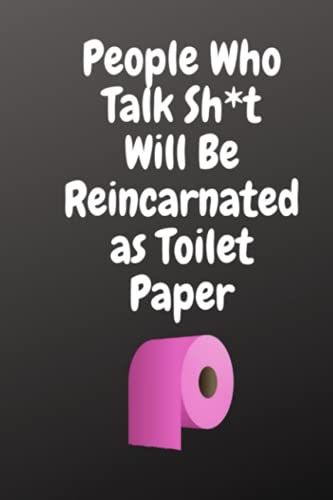 People Who Talk Sh*T Will Be Reincarnated As Toilet Paper: Journal: Funny Gift For Family, Friends, And Co-Workers