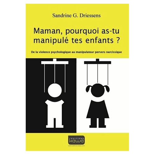 Maman, Pourquoi As-Tu Manipulé Tes Enfants ? - De La Violence Psychologique Au Manipulateur Pervers Narcissique